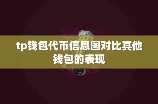tp钱包代币信息图对比其他钱包的表现 tp钱包代币信息图对比其他钱包的表现