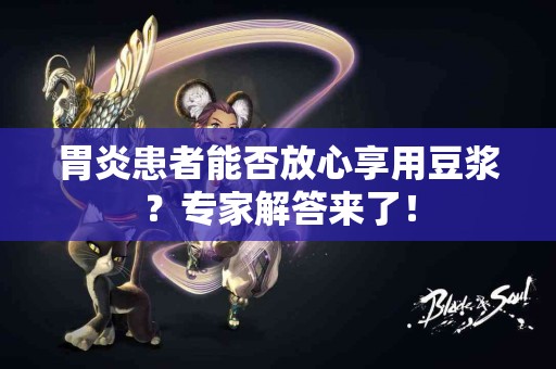 胃炎患者能否放心享用豆浆？专家解答来了！