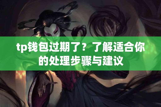 tp钱包过期了？了解适合你的处理步骤与建议