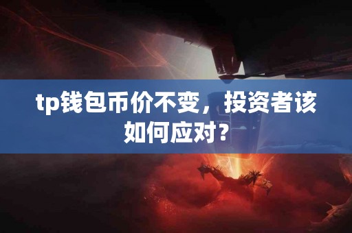 tp钱包币价不变，投资者该如何应对？