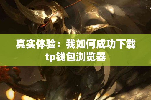真实体验：我如何成功下载tp钱包浏览器