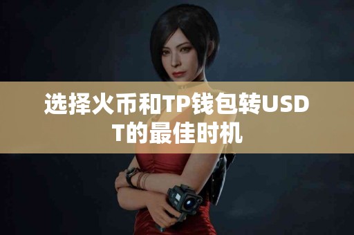 选择火币和TP钱包转USDT的最佳时机