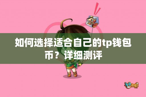 如何选择适合自己的tp钱包币？详细测评