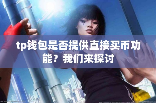 tp钱包是否提供直接买币功能?我们来探讨 tp钱包是否提供直接买币功能?我们来探讨