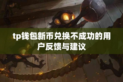 tp钱包新币兑换不成功的用户反馈与建议