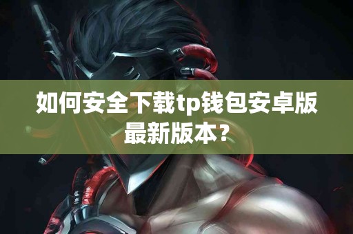 如何安全下载tp钱包安卓版最新版本？