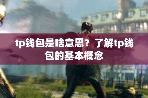 tp钱包是啥意思？了解tp钱包的基本概念