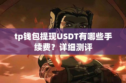 tp钱包提现USDT有哪些手续费？详细测评