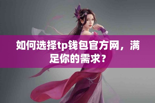如何选择tp钱包官方网，满足你的需求？