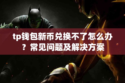 tp钱包新币兑换不了怎么办?常见问题及解决方案 tp钱包新币兑换不了怎么办?常见问题及解决方案