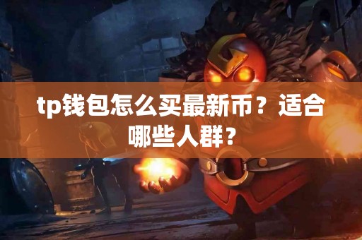 tp钱包怎么买最新币？适合哪些人群？