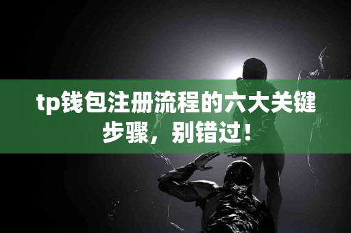tp钱包注册流程的六大关键步骤，别错过！