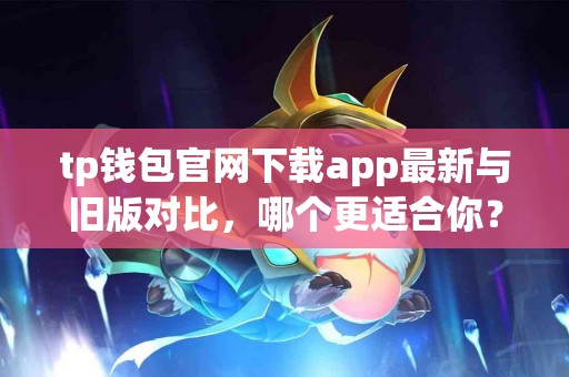 tp钱包官网下载app最新与旧版对比，哪个更适合你？