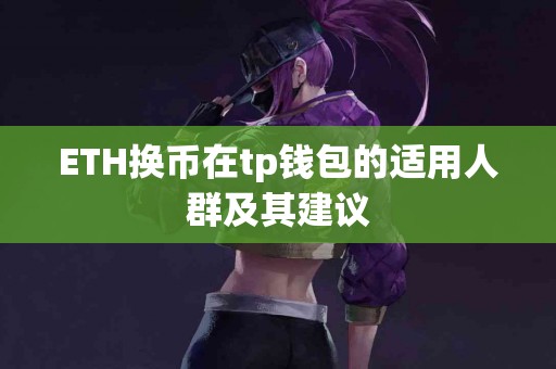 ETH换币在tp钱包的适用人群及其建议 ETH换币在tp钱包的适用人群及其建议