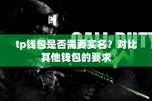 tp钱包是否需要实名？对比其他钱包的要求