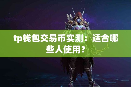 tp钱包交易币实测：适合哪些人使用？