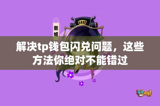 解决tp钱包闪兑问题，这些方法你绝对不能错过