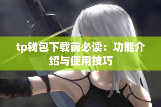 tp钱包下载前必读:功能介绍与使用技巧 tp钱包下载前必读:功能介绍与使用技巧