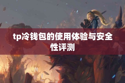 tp冷钱包的使用体验与安全性评测 tp冷钱包的使用体验与安全性评测