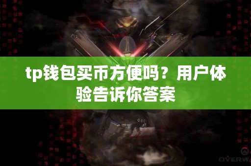 tp钱包买币方便吗？用户体验告诉你答案