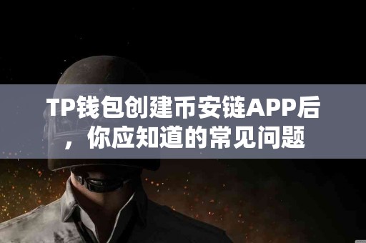 TP钱包创建币安链APP后，你应知道的常见问题