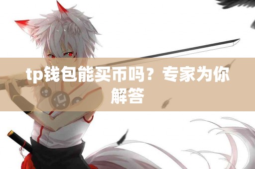 tp钱包能买币吗?专家为你解答 tp钱包能买币吗?专家为你解答