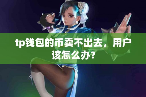 tp钱包的币卖不出去，用户该怎么办？