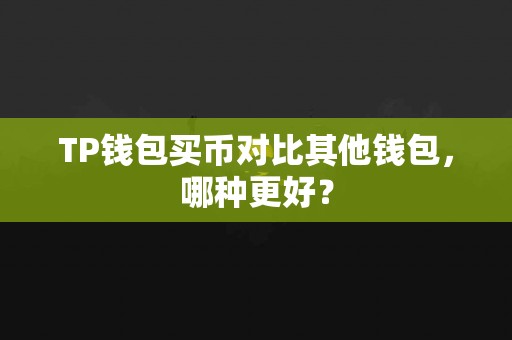 TP钱包买币对比其他钱包，哪种更好？