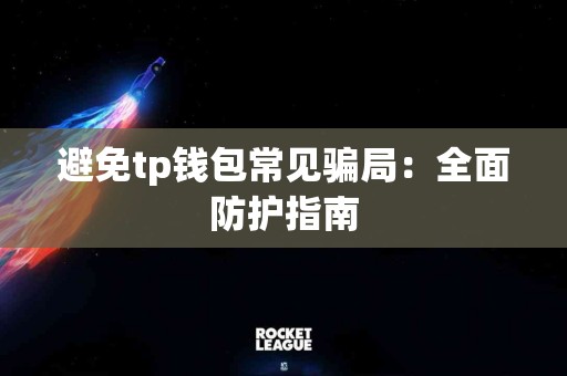 避免tp钱包常见骗局：全面防护指南