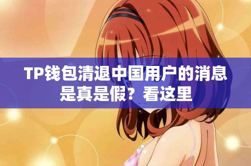 TP钱包清退中国用户的消息是真是假？看这里