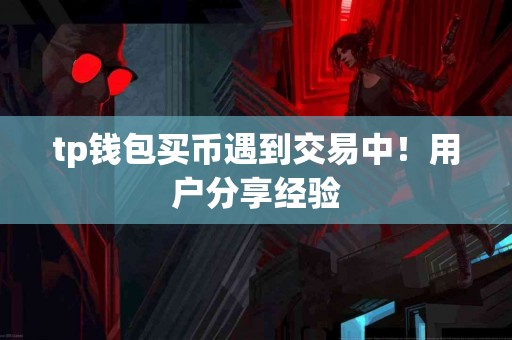 tp钱包买币遇到交易中！用户分享经验