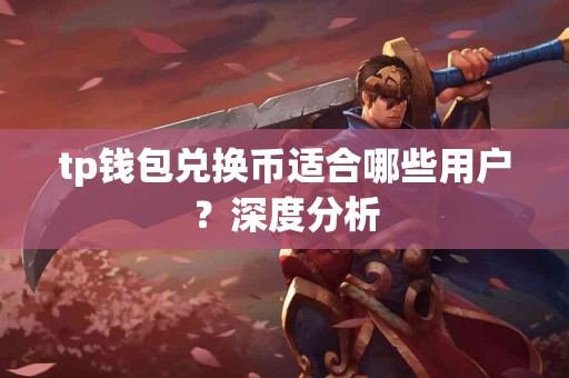 tp钱包兑换币适合哪些用户？深度分析