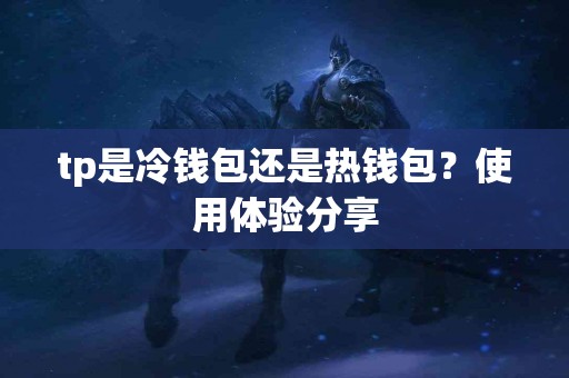 tp是冷钱包还是热钱包？使用体验分享