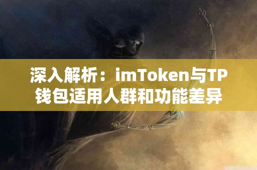 深入解析：imToken与TP钱包适用人群和功能差异