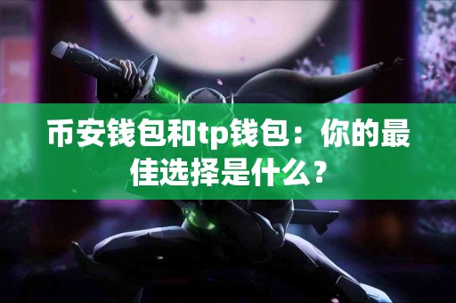 币安钱包和tp钱包：你的最佳选择是什么？
