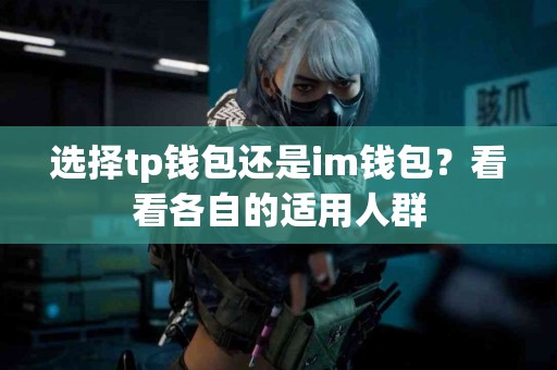 选择tp钱包还是im钱包？看看各自的适用人群