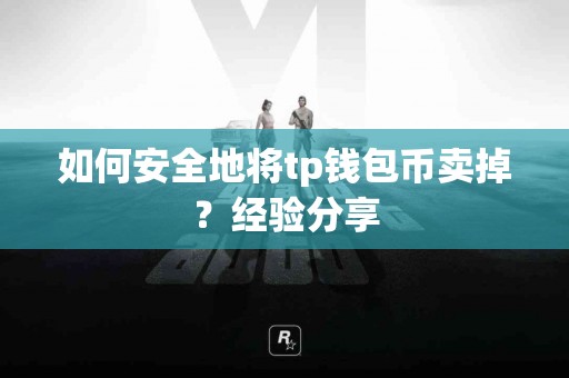 如何安全地将tp钱包币卖掉？经验分享