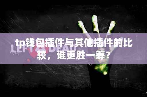 tp钱包插件与其他插件的比较，谁更胜一筹？