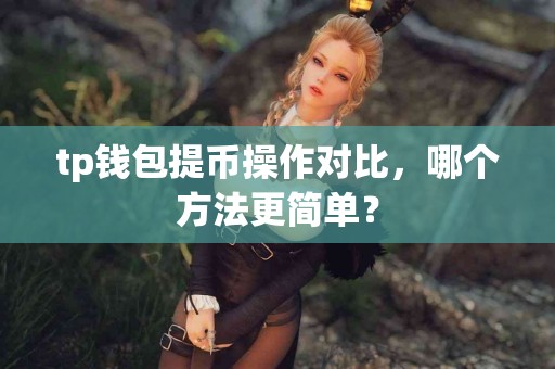 tp钱包提币操作对比，哪个方法更简单？