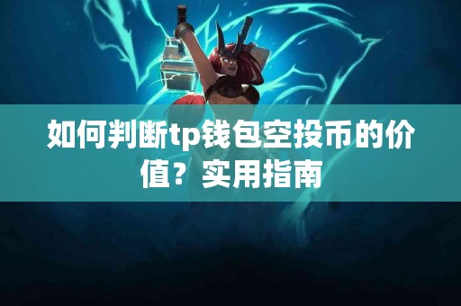 如何判断tp钱包空投币的价值？实用指南