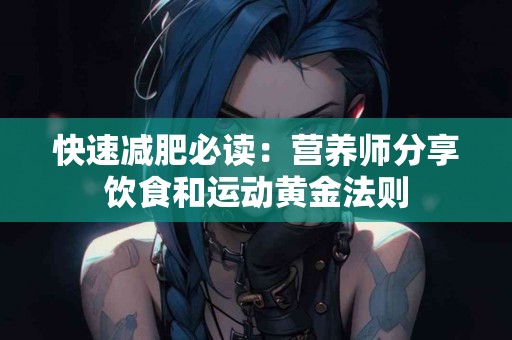 快速减肥必读:营养师分享饮食和运动黄金法则 快速减肥必读:营养师分享饮食和运动黄金法则