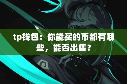 tp钱包：你能买的币都有哪些，能否出售？
