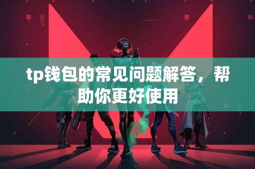 tp钱包的常见问题解答，帮助你更好使用