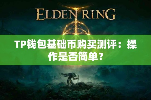 TP钱包基础币购买测评：操作是否简单？