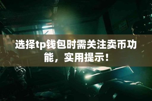选择tp钱包时需关注卖币功能，实用提示！