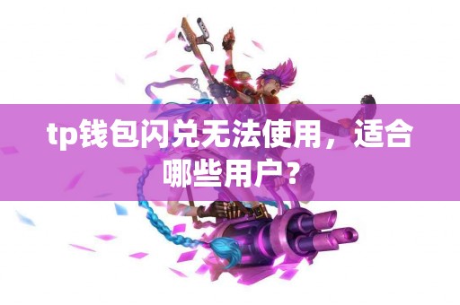 tp钱包闪兑无法使用，适合哪些用户？