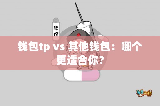 钱包tp vs 其他钱包：哪个更适合你？