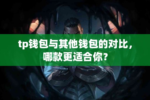 tp钱包与其他钱包的对比，哪款更适合你？