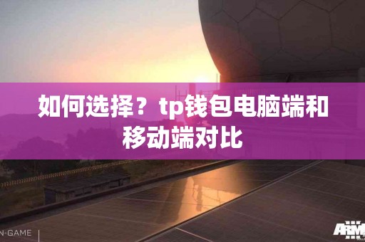 如何选择？tp钱包电脑端和移动端对比