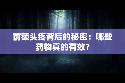 前额头疼背后的秘密：哪些药物真的有效？